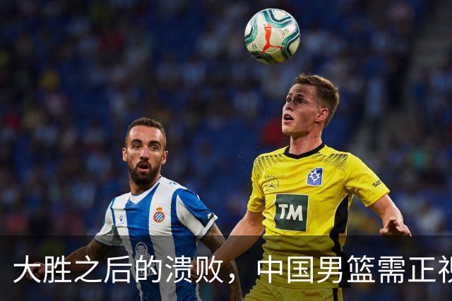 大胜之后的溃败，中国男篮需正视四大短板