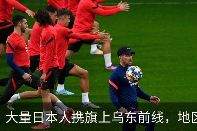 大量日本人携旗上乌东前线，地区安全隐忧升温