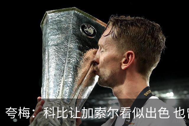 夸梅：科比让加索尔看似出色 也曾教训他要强硬