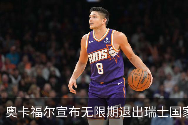 奥卡福尔宣布无限期退出瑞士国家队，指责缺乏尊重与信任