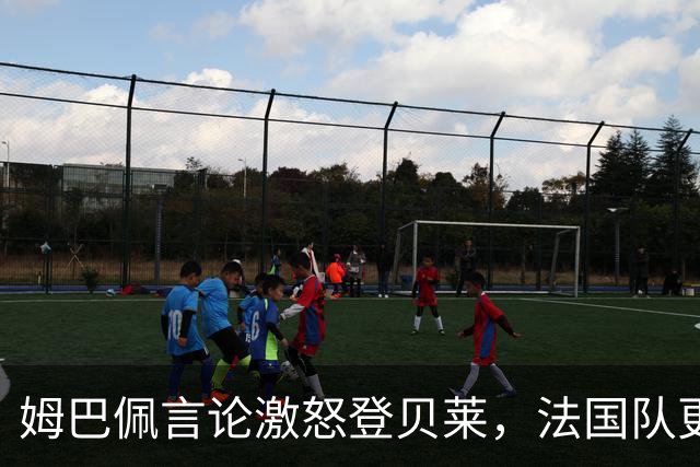 姆巴佩言论激怒登贝莱，法国队更衣室裂痕加深