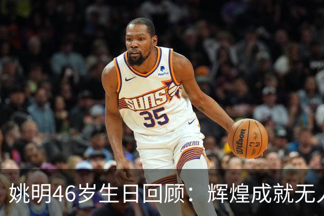 姚明46岁生日回顾：辉煌成就无人能敌
