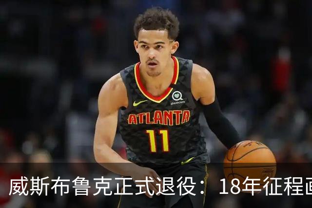威斯布鲁克正式退役：18年征程画上句点