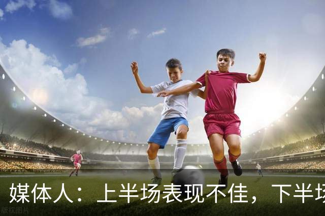 媒体人：上半场表现不佳，下半场需统一思想全力抢篮板
