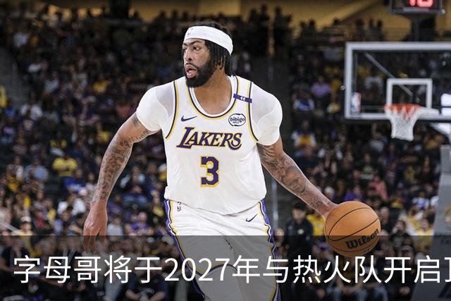 字母哥将于2027年与热火队开启顶薪续约可能