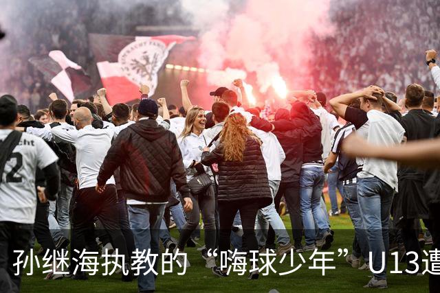 孙继海执教的“嗨球少年”U13遭遇大败，青训理念面临挑战