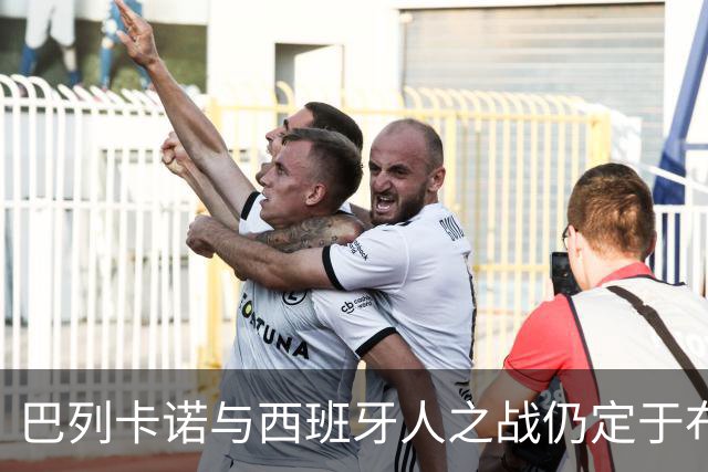 巴列卡诺与西班牙人之战仍定于布塔尔克球场举行