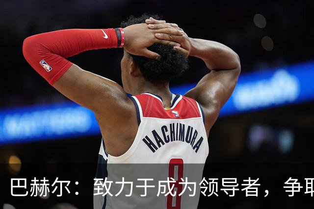 巴赫尔：致力于成为领导者，争取首发位置
