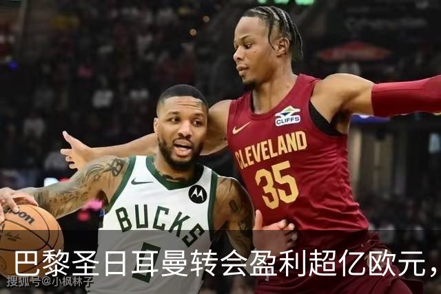 巴黎圣日耳曼转会盈利超亿欧元，展现豪门新形象