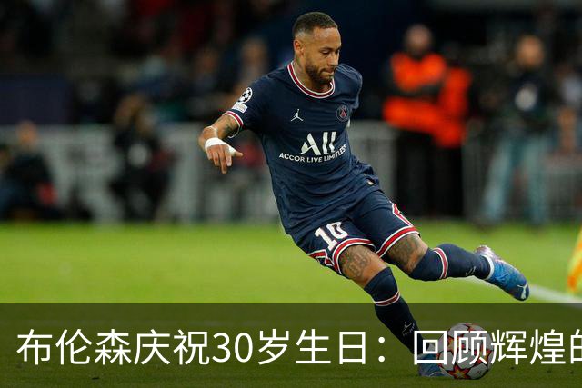 布伦森庆祝30岁生日：回顾辉煌的过去十年