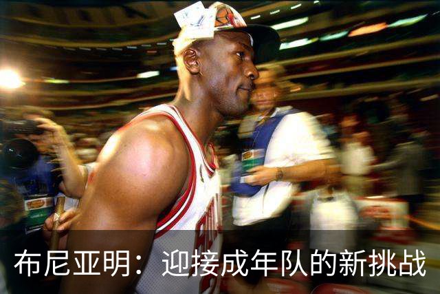 布尼亚明：迎接成年队的新挑战