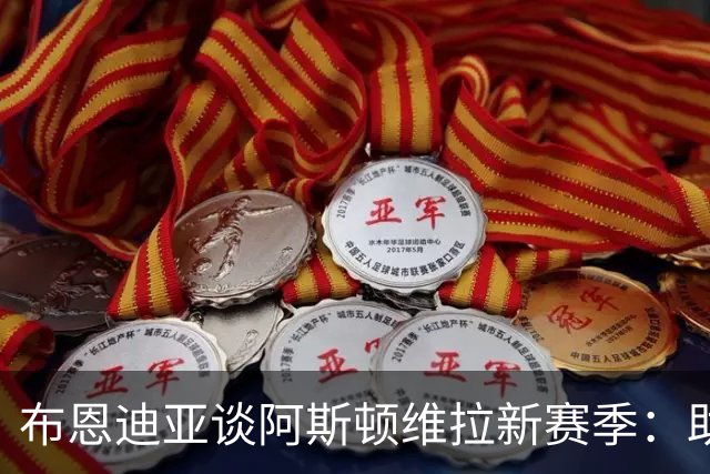 布恩迪亚谈阿斯顿维拉新赛季：助力新队员融入并争取胜利