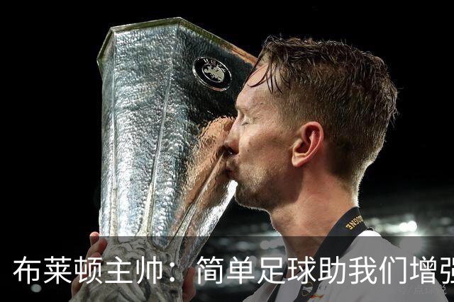 布莱顿主帅：简单足球助我们增强竞争力