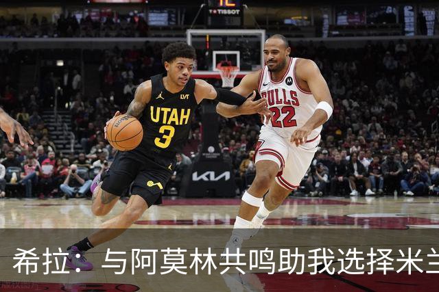 希拉：与阿莫林共鸣助我选择米兰