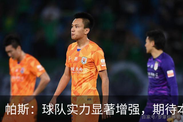 帕斯：球队实力显著增强，期待本赛季的精彩表现