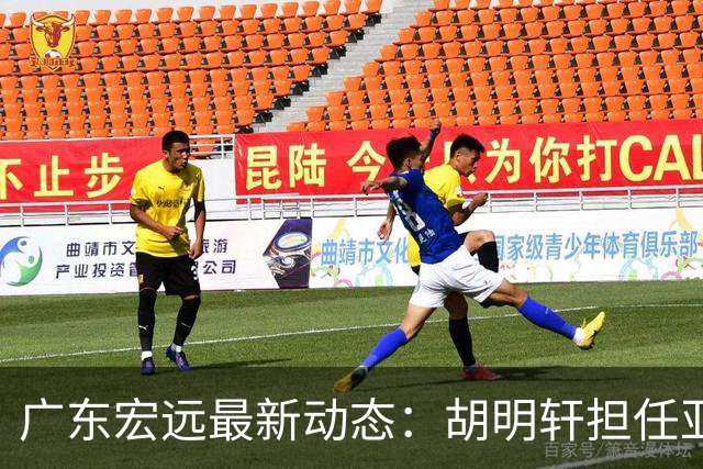 广东宏远最新动态：胡明轩担任亚运会旗手，崔永熙状态回暖