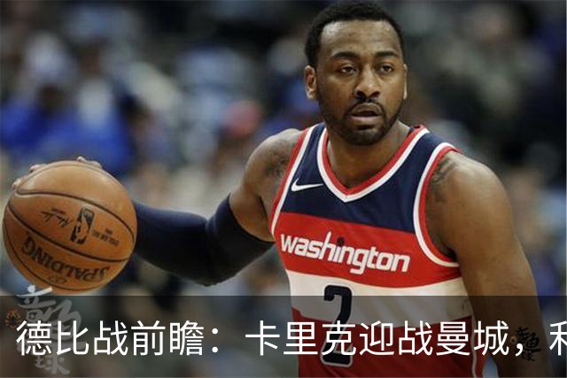 德比战前瞻：卡里克迎战曼城，利马誓言制衡哈兰德
