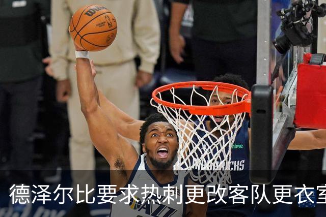 德泽尔比要求热刺更改客队更衣室环境以提升球队精神状态