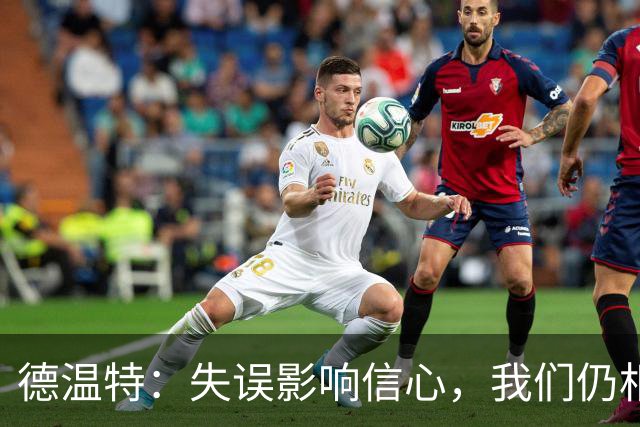 德温特：失误影响信心，我们仍相信阿莫林的战术