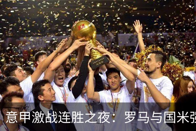 意甲激战连胜之夜：罗马与国米强势领跑