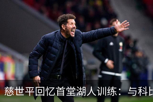 慈世平回忆首堂湖人训练：与科比互相嘴仗