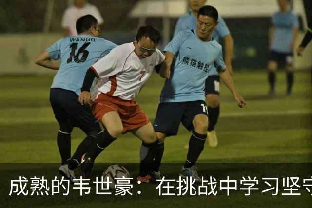 成熟的韦世豪：在挑战中学习坚守底线