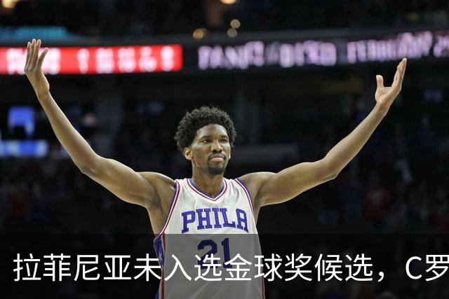 拉菲尼亚未入选金球奖候选，C罗连续落榜引发热议