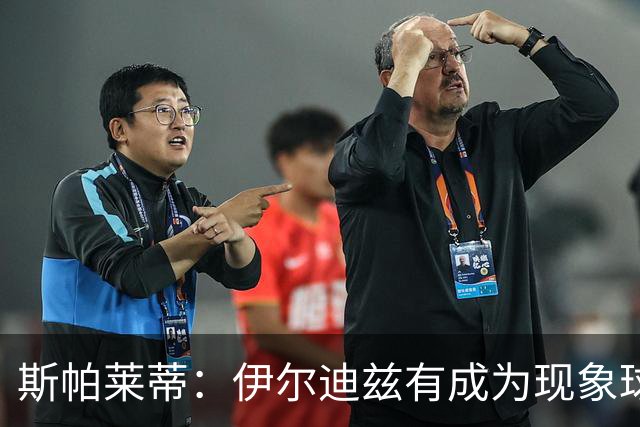 斯帕莱蒂：伊尔迪兹有成为现象球星的潜能 我们有机会争冠