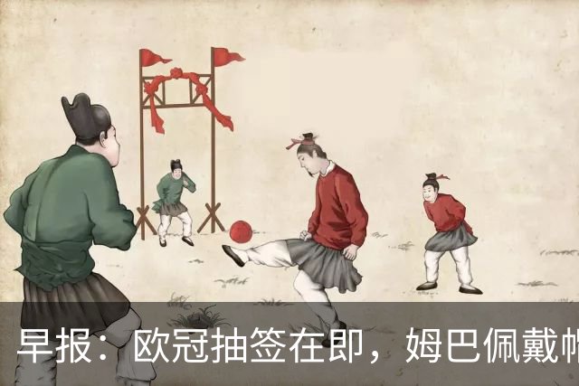 早报：欧冠抽签在即，姆巴佩戴帽建功