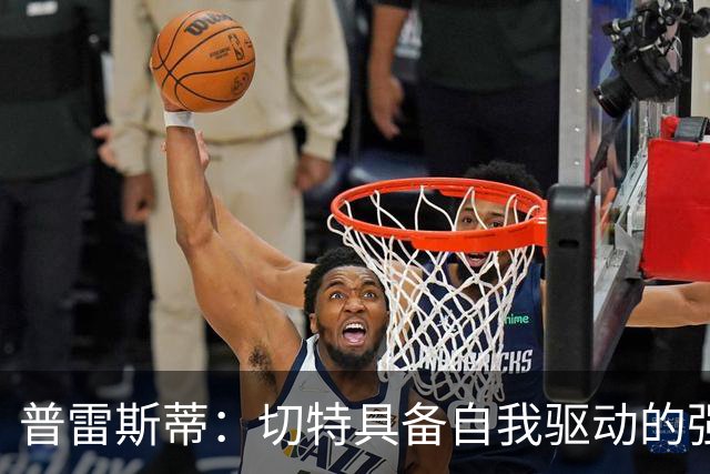 普雷斯蒂：切特具备自我驱动的强烈竞争心