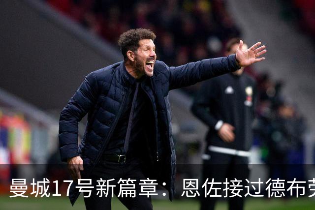 曼城17号新篇章：恩佐接过德布劳内的遗志