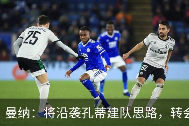 曼纳：将沿袭孔蒂建队思路，转会将以谨慎为先