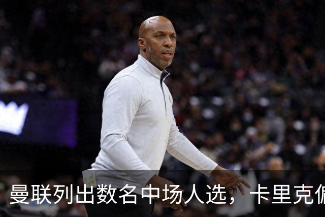 曼联列出数名中场人选，卡里克偏爱巴莱巴
