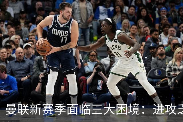 曼联新赛季面临三大困境：进攻乏力与防线问题
