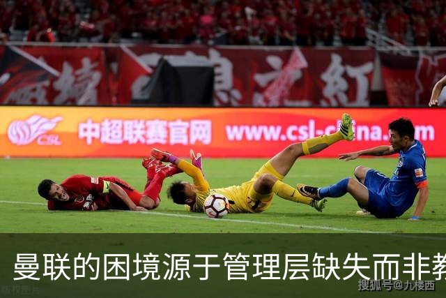 曼联的困境源于管理层缺失而非教练