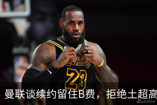 曼联谈续约留住B费，拒绝土超高薪挖角