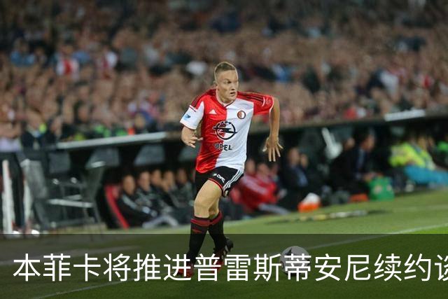 本菲卡将推进普雷斯蒂安尼续约谈判