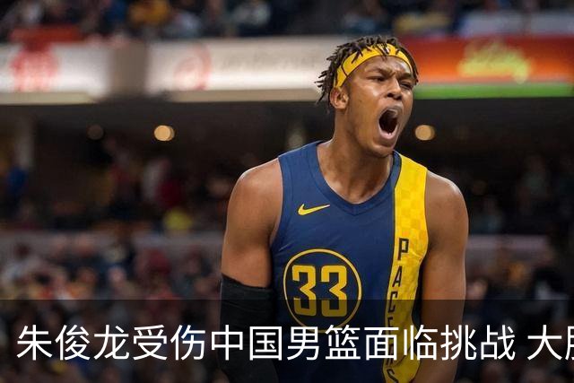 朱俊龙受伤中国男篮面临挑战 大胜菲律宾后需调整阵容