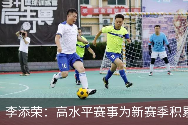 李添荣：高水平赛事为新赛季积累经验