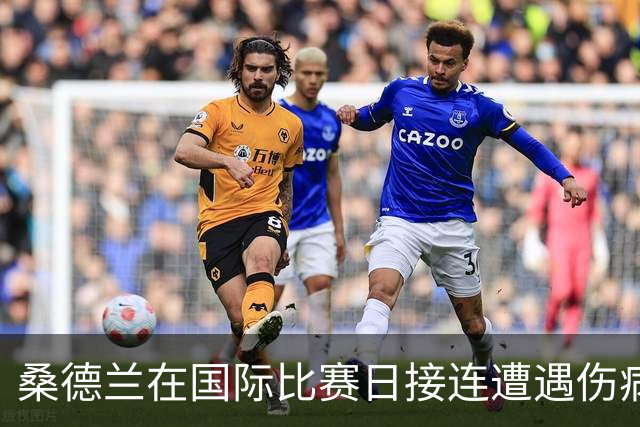 桑德兰在国际比赛日接连遭遇伤病，前锋后卫双双离场