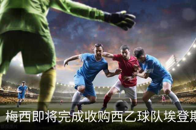 梅西即将完成收购西乙球队埃登斯的协议