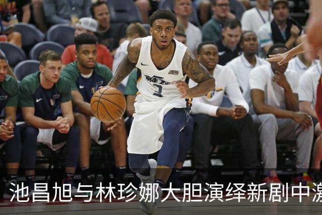 池昌旭与林珍娜大胆演绎新剧中激情戏份