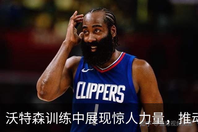 沃特森训练中展现惊人力量，推动吉普车后退超十米