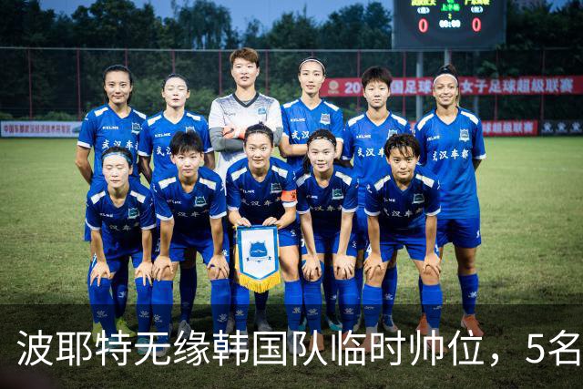 波耶特无缘韩国队临时帅位，5名外籍教练入围面试