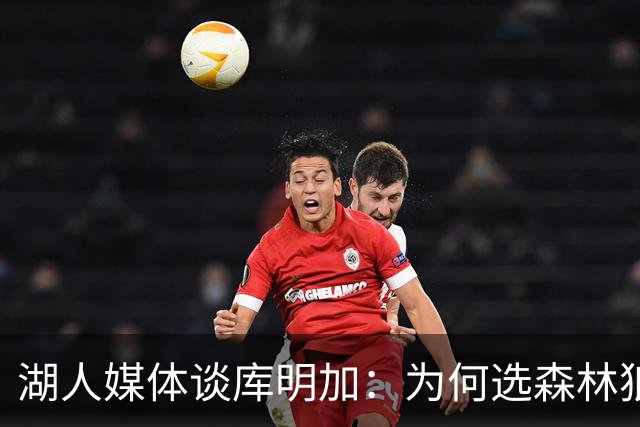 湖人媒体谈库明加：为何选森林狼并保留灵活性