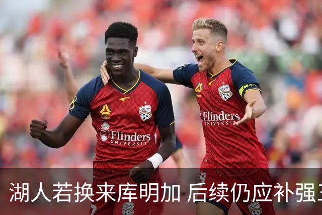 湖人若换来库明加 后续仍应补强三名侧翼