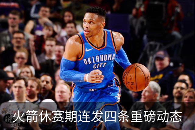 火箭休赛期连发四条重磅动态