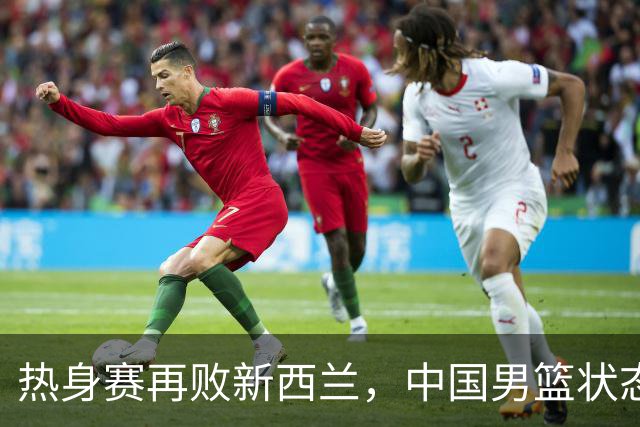 热身赛再败新西兰，中国男篮状态堪忧