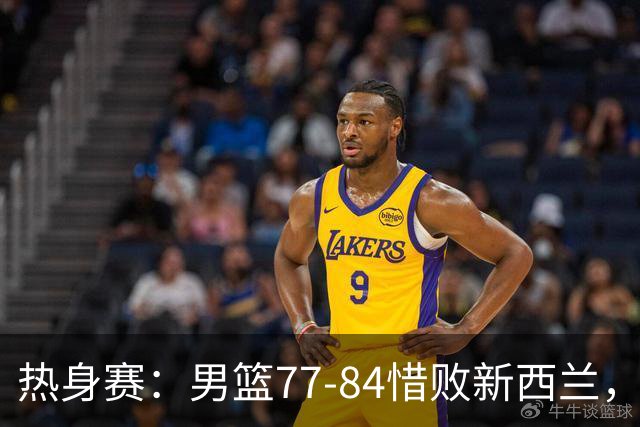 热身赛：男篮77-84惜败新西兰，替补成亮点