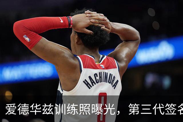 爱德华兹训练照曝光，第三代签名鞋亮相